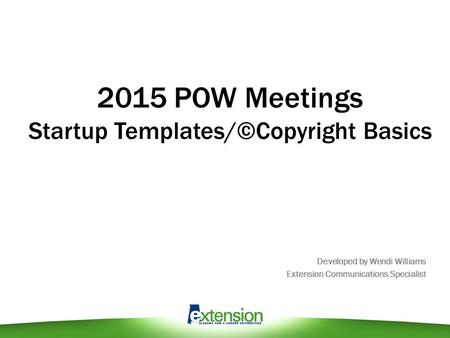 2015 POW Meetings Startup Templates/©Copyright Basics Developed by Wendi Williams Extension Communications Specialist.