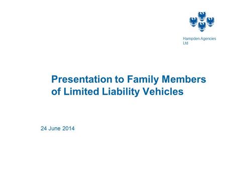 Presentation to Family Members of Limited Liability Vehicles 24 June 2014 Hampden Agencies Ltd.