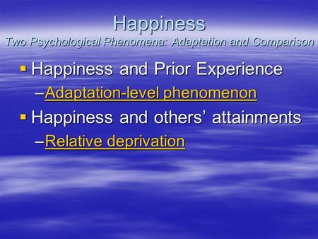 Happiness Two Psychological Phenomena: Adaptation and Comparison  Happiness and Prior Experience –Adaptation-level phenomenon Adaptation-level phenomenonAdaptation-level.