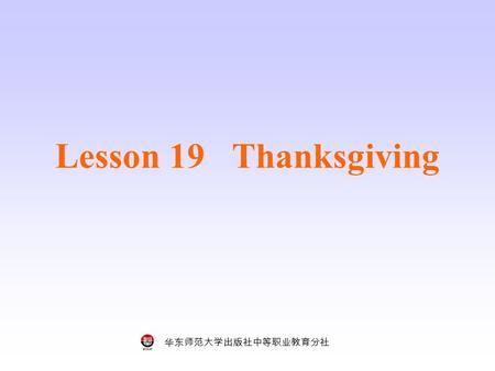 华东师范大学出版社中等职业教育分社 Lesson 19 Thanksgiving. 华东师范大学出版社中等职业教育分社 Do you know the festival? What is it? Look and say.