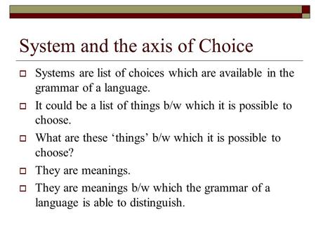 System and the axis of Choice  Systems are list of choices which are available in the grammar of a language.  It could be a list of things b/w which.