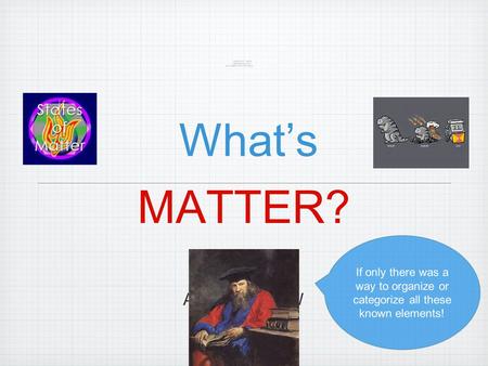 What’s MATTER? AN OVERVIEW If only there was a way to organize or categorize all these known elements!