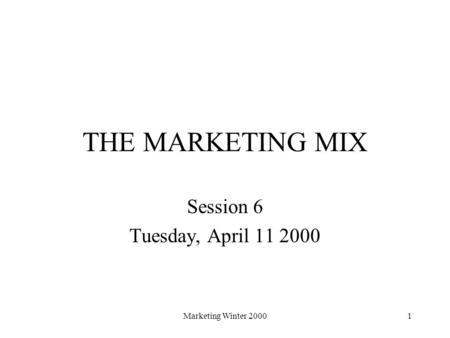 Marketing Winter 20001 THE MARKETING MIX Session 6 Tuesday, April 11 2000.