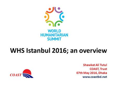 WHS Istanbul 2016; an overview Shawkat Ali Tutul COAST, Trust 07th May 2016, Dhaka www.coastbd.net.