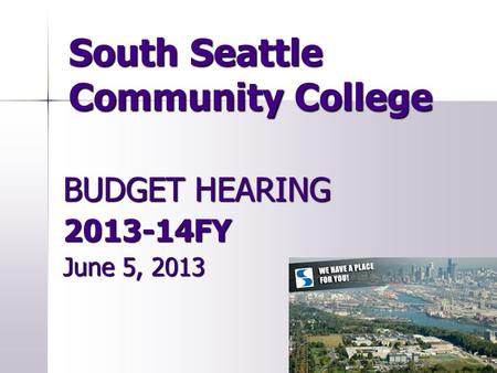 South Seattle Community College BUDGET HEARING 2013-14FY June 5, 2013.