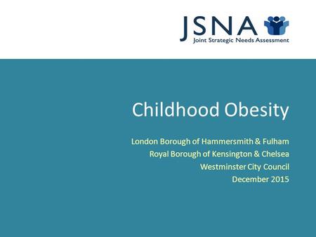 Childhood Obesity London Borough of Hammersmith & Fulham Royal Borough of Kensington & Chelsea Westminster City Council December 2015.