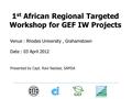 1 st African Regional Targeted Workshop for GEF IW Projects Venue : Rhodes University, Grahamstown Date : 03 April 2012 Presented by Capt. Ravi Naicker,