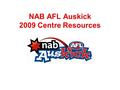 NAB AFL Auskick 2009 Centre Resources. 2008 Auskick Centre Resource Review In 2008, NAB took centre resource contributions to over $1 million (during.