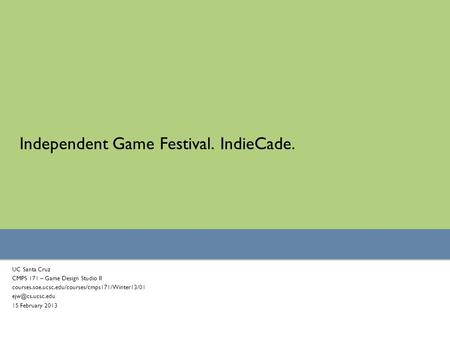 Independent Game Festival. IndieCade. UC Santa Cruz CMPS 171 – Game Design Studio II courses.soe.ucsc.edu/courses/cmps171/Winter13/01 15.