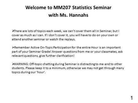 Welcome to MM207 Statistics Seminar with Ms. Hannahs 1  There are lots of topics each week, we can’t cover them all in Seminar, but I cover as much as.