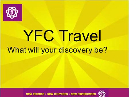 YFC Travel What will your discovery be?. What is YFC Travel? YFC Travel is a unique chance to travel the world and experience another way of life by living.