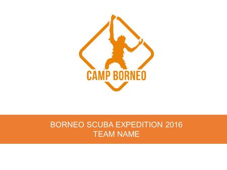 BORNEO SCUBA EXPEDITION 2016 TEAM NAME. Congratulations ! You’re here because you have already done something awesome. In fact, in many ways, you’ve done.