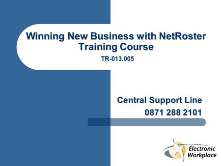 Winning New Business with NetRoster Training Course TR-013.005 Central Support Line 0871 288 2101.