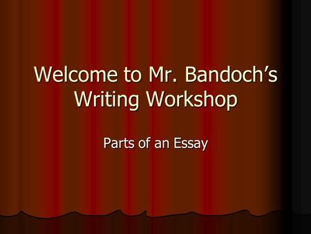 Welcome to Mr. Bandoch’s Writing Workshop Parts of an Essay.