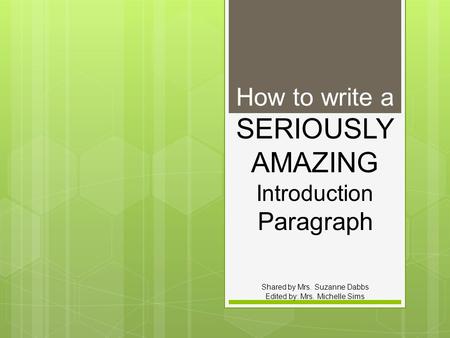 How to write a SERIOUSLY AMAZING Introduction Paragraph Shared by Mrs. Suzanne Dabbs Edited by: Mrs. Michelle Sims.