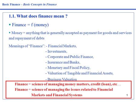 1 1.1. What does finance mean ?  Finance = f (money)  Money = anything that is generally accepted as payment for goods and services and repayment of.