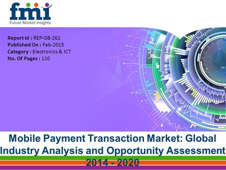 Mobile Payment Transaction Market: Global Industry Analysis and Opportunity Assessment 2014 - 2020 Report Id : REP-GB-262 Published On : Feb-2015 Category.