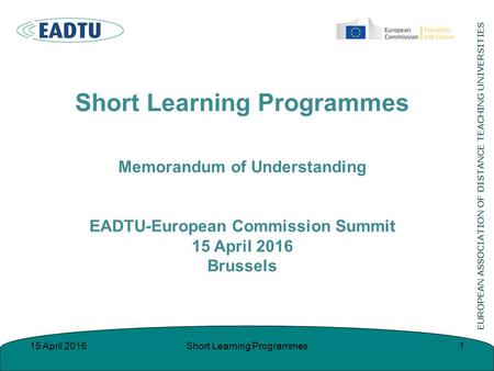 Short Learning Programmes Memorandum of Understanding EADTU-European Commission Summit 15 April 2016 Brussels 115 April 2016Short Learning Programmes.