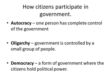 How citizens participate in government. Autocracy – one person has complete control of the government Oligarchy – government is controlled by a small group.