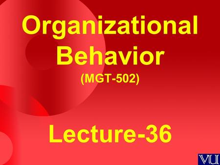 Organizational Behavior (MGT-502) Lecture-36. Summary of Lecture-35.