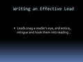  Leads snag a reader's eye, and entice, intrigue and hook them into reading… Writing an Effective Lead.