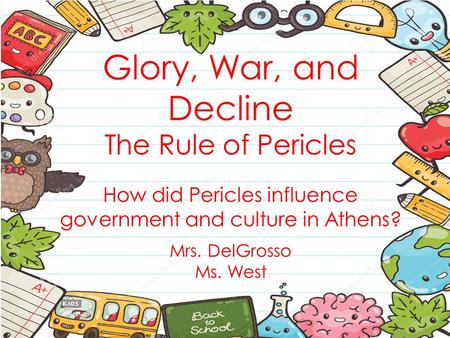 Glory, War, and Decline The Rule of Pericles How did Pericles influence government and culture in Athens? Mrs. DelGrosso Ms. West.