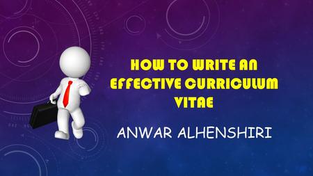 HOW TO WRITE AN EFFECTIVE CURRICULUM VITAE ANWAR ALHENSHIRI.