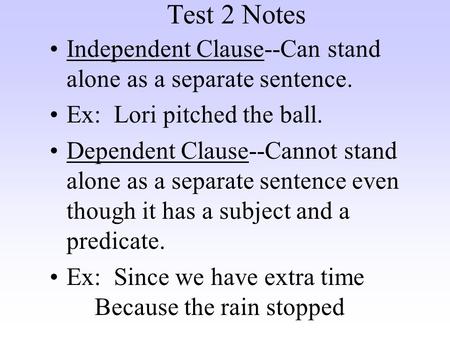 Test 2 Notes Independent Clause--Can stand alone as a separate sentence. Ex: Lori pitched the ball. Dependent Clause--Cannot stand alone as a separate.