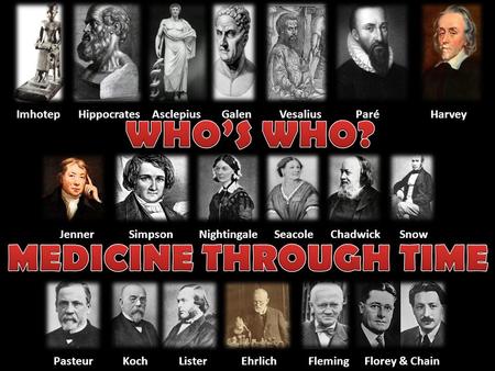 ImhotepHippocratesAsclepiusGalenVesalius ParéHarvey JennerSimpsonNightingaleSeacoleChadwickSnow Pasteur KochListerEhrlichFlemingFlorey & Chain.