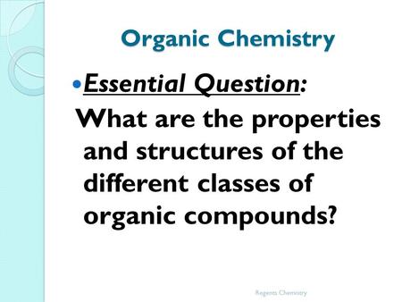 Organic Chemistry Essential Question: What are the properties and structures of the different classes of organic compounds? Regents Chemistry.