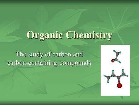 Organic Chemistry The study of carbon and carbon-containing compounds.