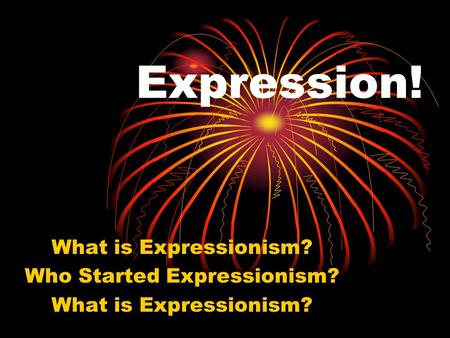 Expression! What is Expressionism? Who Started Expressionism? What is Expressionism?