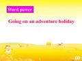 Going on an adventure holiday Word power. Interview 1. Have you ever been to any of these places? 2. Tell us about your traveling experiences.