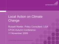 Local Action on Climate Change Russell Reefer, Policy Consultant, LGA CFOA Autumn Conference 11 November 2009.