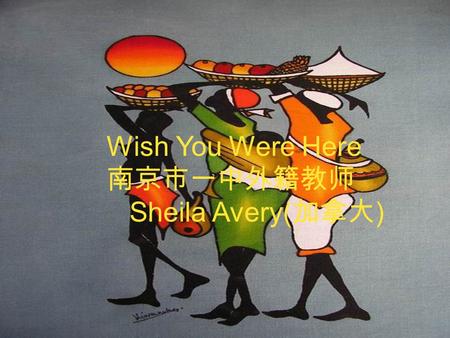 Wish You Were Here 南京市一中外籍教师 Sheila Avery( 加拿大 ).