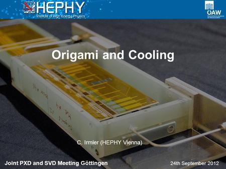 Origami and Cooling 24th September 2012 C. Irmler (HEPHY Vienna) Joint PXD and SVD Meeting Göttingen.