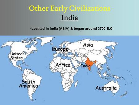 Other Early Civilizations India Located in India (ASIA) & began around 3700 B.C.