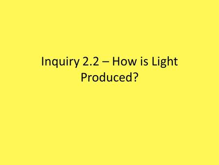 Inquiry 2.2 – How is Light Produced?. Examining the Flashlight A. Exactly where does the flashlight release its light? Light is released in the light.