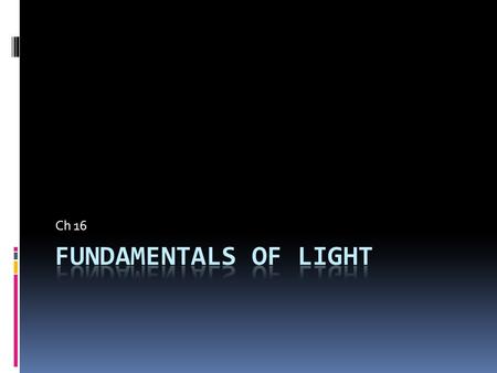 Ch 16. Section 1 Key Terms 1) Luminous Source – an object that emits light 2) Illuminated source – an object that is visible as light reflects off it.