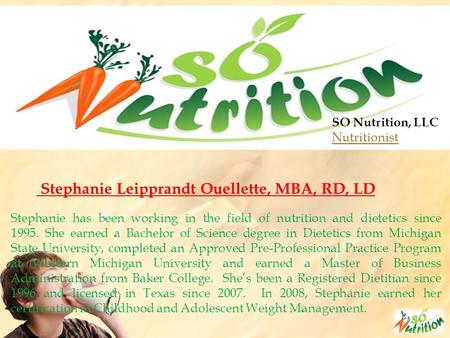 SO Nutrition, LLC Nutritionist Stephanie Leipprandt Ouellette, MBA, RD, LD Stephanie has been working in the field of nutrition and dietetics since 1995.