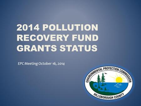 2014 POLLUTION RECOVERY FUND GRANTS STATUS EPC Meeting October 16, 2014.