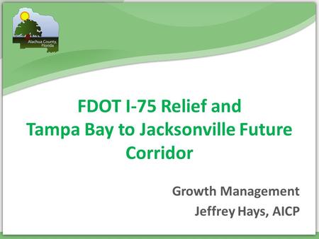 FDOT I-75 Relief and Tampa Bay to Jacksonville Future Corridor Jeffrey Hays, AICP Growth Management.