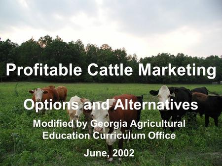 Profitable Cattle Marketing Options and Alternatives Modified by Georgia Agricultural Education Curriculum Office June, 2002.