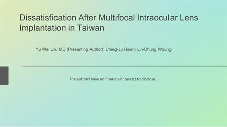 Dissatisfication After Multifocal Intraocular Lens Implantation in Taiwan Yu Wei Lin, MD (Presenting Author); Ching-Ju Hsieh; Lin-Chung Woung The authors.