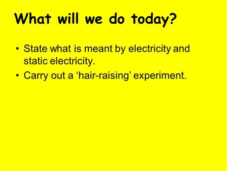 State what is meant by electricity and static electricity. Carry out a ‘hair-raising’ experiment. What will we do today?