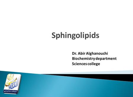 Sphingolipids Dr. Abir Alghanouchi Biochemistry department