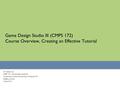 Game Design Studio III (CMPS 172) Course Overview, Creating an Effective Tutorial UC Santa Cruz CMPS 172 – Game Design Studio III courses.soe.ucsc.edu/courses/cmps172/Spring12/01.