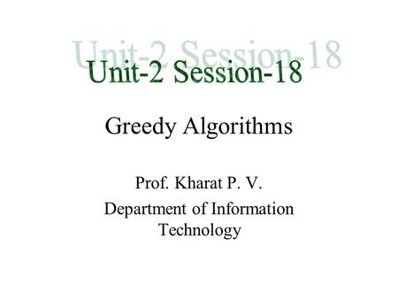 Greedy Algorithms Prof. Kharat P. V. Department of Information Technology.