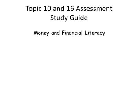 Topic 10 and 16 Assessment Study Guide Money and Financial Literacy.