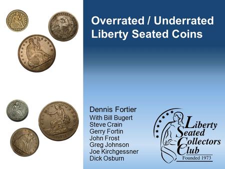 Overrated / Underrated Liberty Seated Coins Dennis Fortier With Bill Bugert Steve Crain Gerry Fortin John Frost Greg Johnson Joe Kirchgessner Dick Osburn.